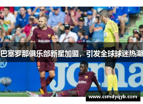 巴塞罗那俱乐部新星加盟，引发全球球迷热潮