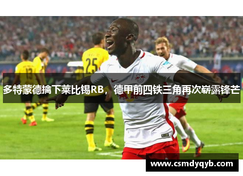 多特蒙德擒下莱比锡RB，德甲前四铁三角再次崭露锋芒