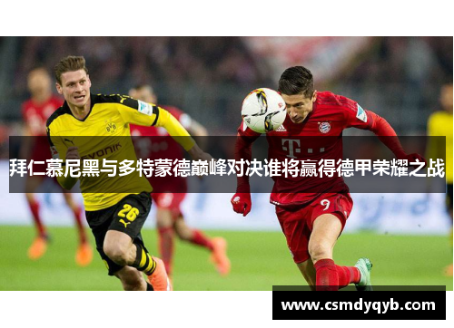 拜仁慕尼黑与多特蒙德巅峰对决谁将赢得德甲荣耀之战