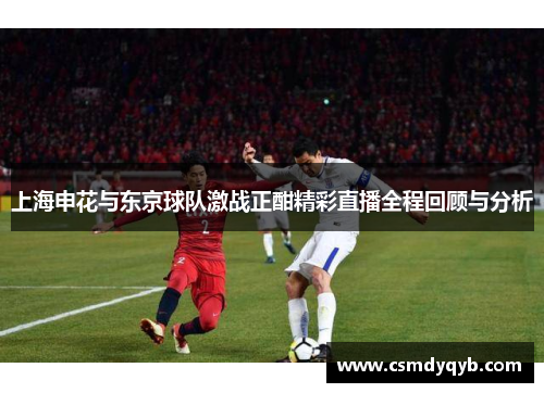上海申花与东京球队激战正酣精彩直播全程回顾与分析