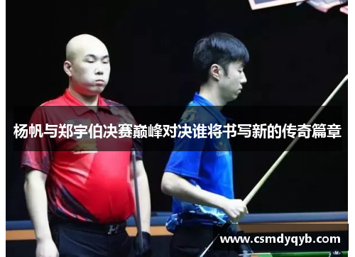 杨帆与郑宇伯决赛巅峰对决谁将书写新的传奇篇章