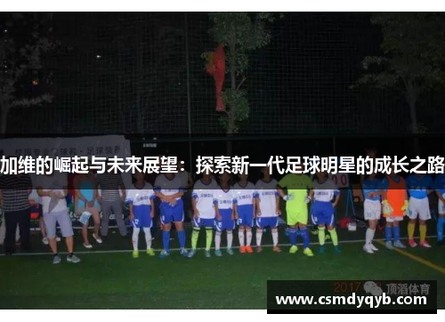 加维的崛起与未来展望：探索新一代足球明星的成长之路