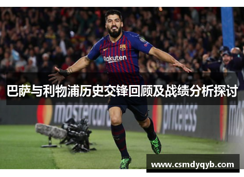 巴萨与利物浦历史交锋回顾及战绩分析探讨